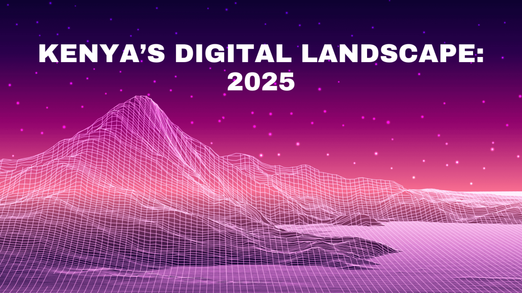 Kenyan Digital Landscape 2025: A Comprehensive Overview